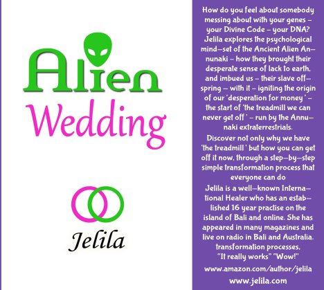 ALIEN WEDDING BOOK - Jelila - how ancient alien Annunaki messed your DNA - creating your deep stress - and what you can do about it  - slave species of the gods - www.jelila.com